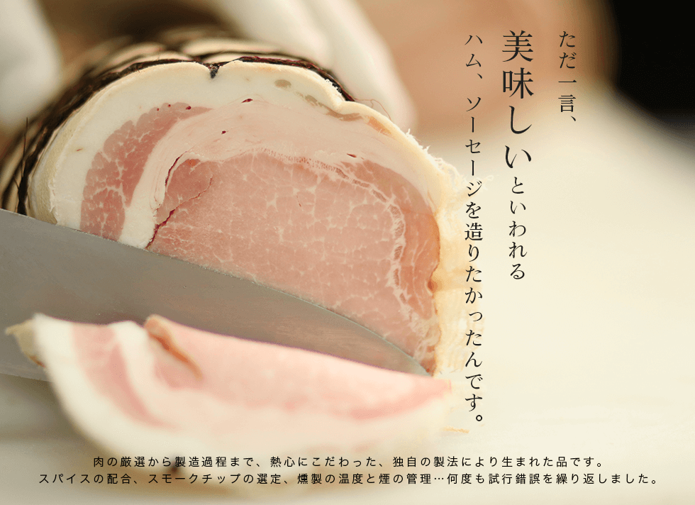 ただ一言、美味しいといわれるハム、ソーセージを造りたかったんです。